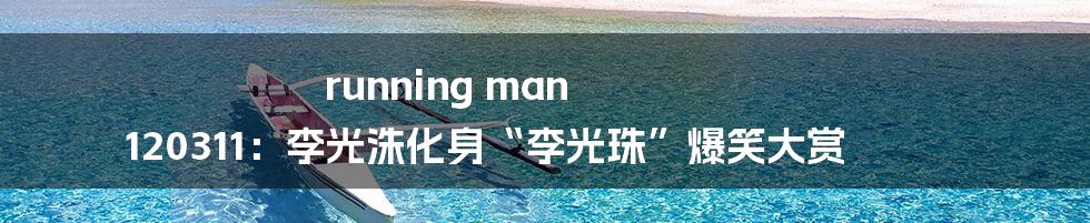 running man 120311:李光洙化身“李光珠”爆笑大赏