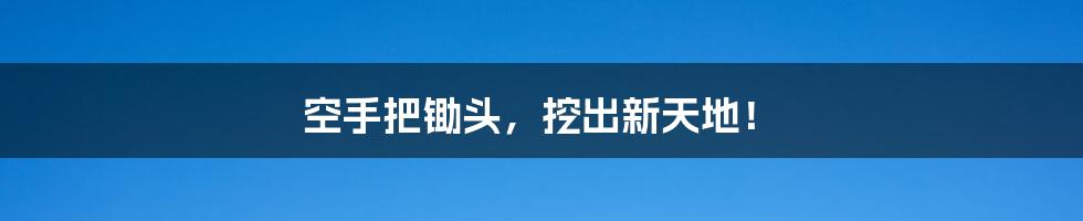 空手把锄头,挖出新天地!