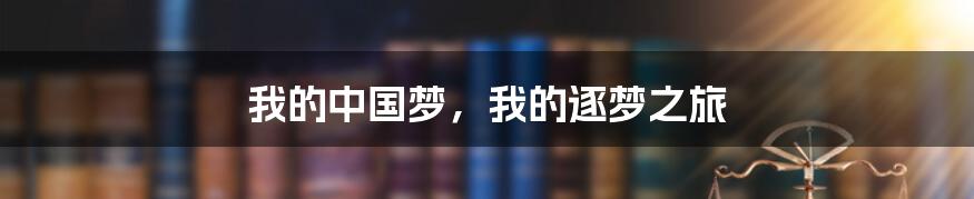 我的中国梦,我的逐梦之旅