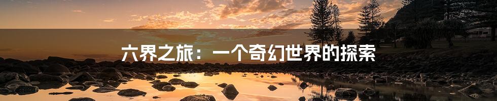 六界之旅:一个奇幻世界的探索
