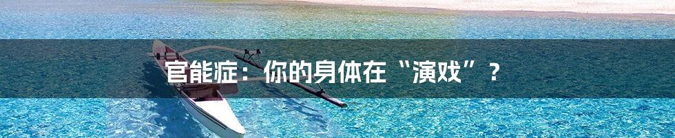 官能症:你的身体在“演戏”?