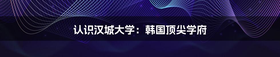 认识汉城大学:韩国顶尖学府