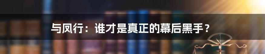 与凤行:谁才是真正的幕后黑手?