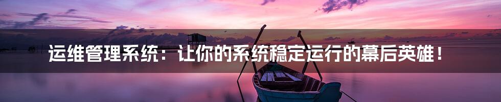 运维管理系统：让你的系统稳定运行的幕后英雄！