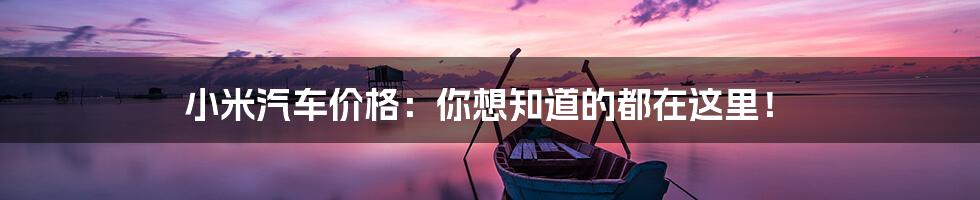 小米汽车价格:你想知道的都在这里!