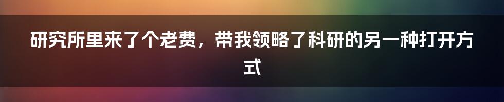 研究所里来了个老费,带我领略了科研的另一种打开方式