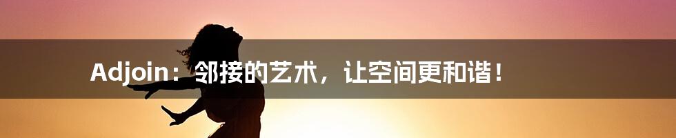 Adjoin:邻接的艺术,让空间更和谐!