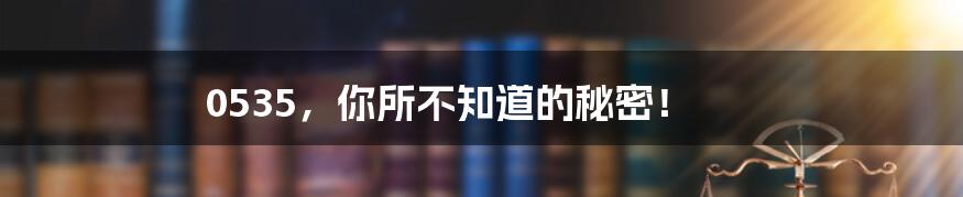 0535,你所不知道的秘密!