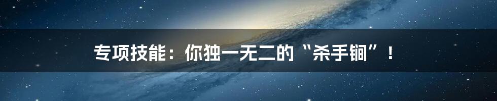 专项技能:你独一无二的“杀手锏”!
