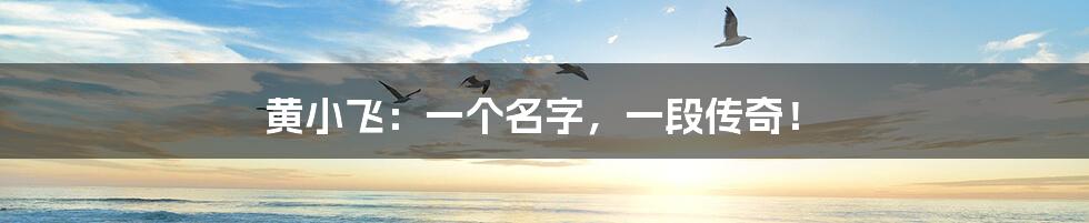 黄小飞：一个名字，一段传奇！