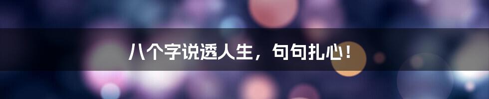 八个字说透人生,句句扎心!