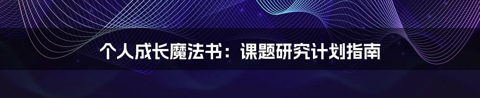 个人成长魔法书:课题研究计划指南