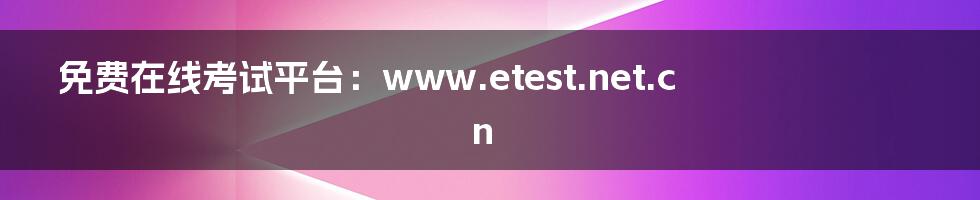 免费在线考试平台:www.etest.net.cn