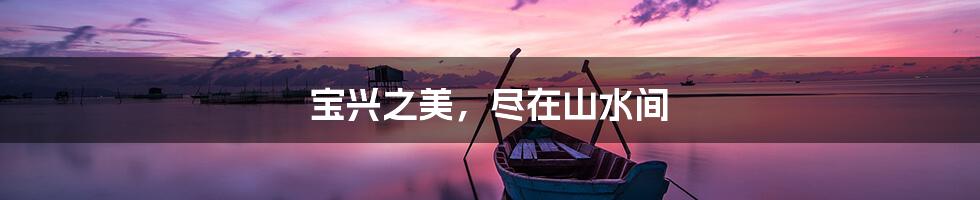 宝兴之美，尽在山水间