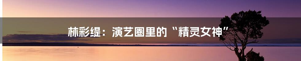 林彩缇:演艺圈里的“精灵女神”