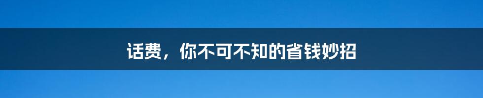 话费,你不可不知的省钱妙招