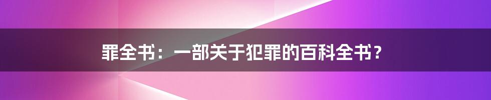 罪全书:一部关于犯罪的百科全书?