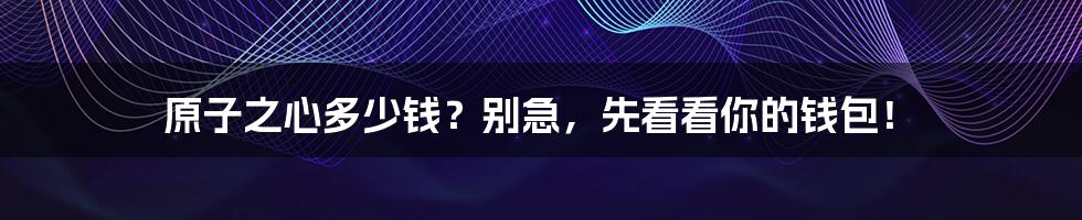 原子之心多少钱?别急,先看看你的钱包!