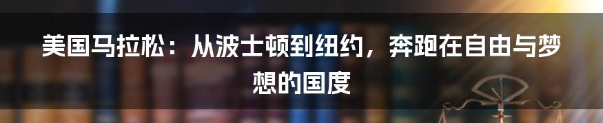 美国马拉松:从波士顿到纽约,奔跑在自由与梦想的国度