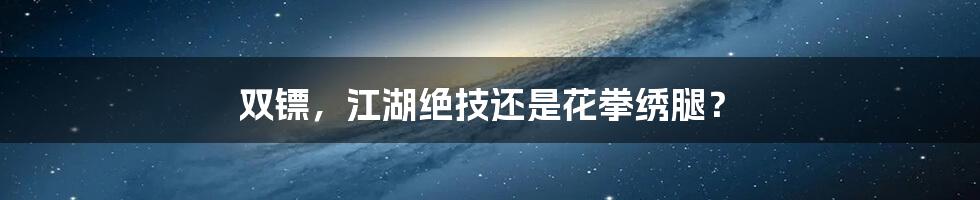 双镖，江湖绝技还是花拳绣腿？