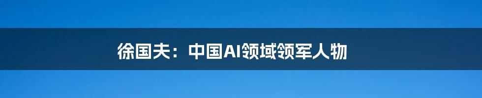 徐国夫:中国AI领域领军人物