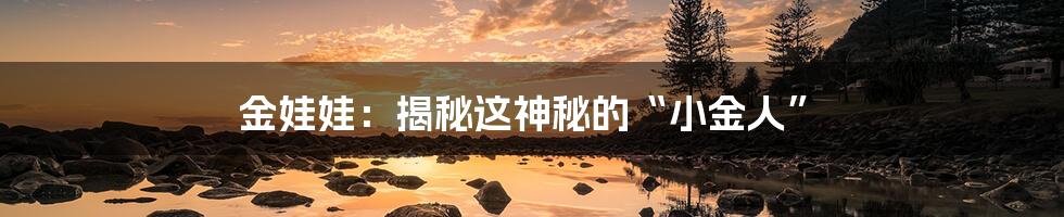金娃娃:揭秘这神秘的“小金人”