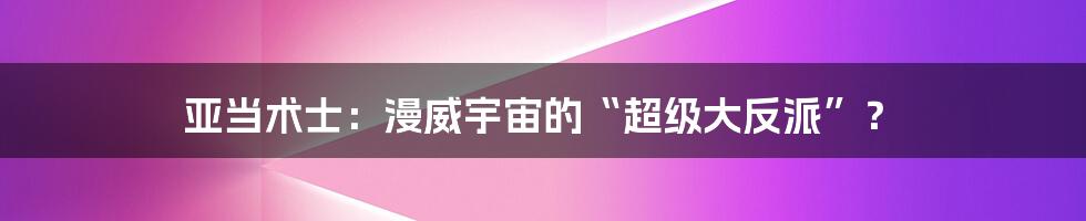 亚当术士:漫威宇宙的“超级大反派”?