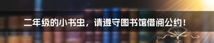 二年级的小书虫,请遵守图书馆借阅公约!