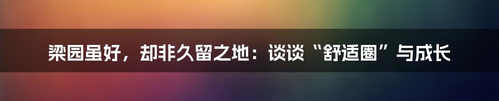梁园虽好,却非久留之地:谈谈“舒适圈”与成长