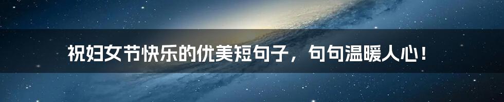 祝妇女节快乐的优美短句子,句句温暖人心!
