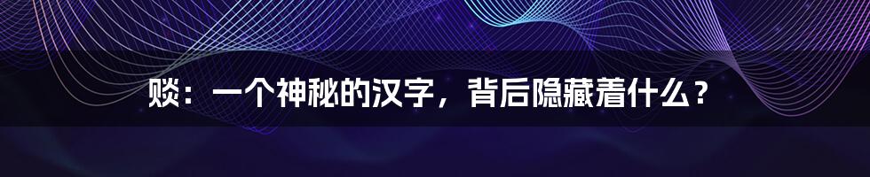 赕:一个神秘的汉字,背后隐藏着什么?