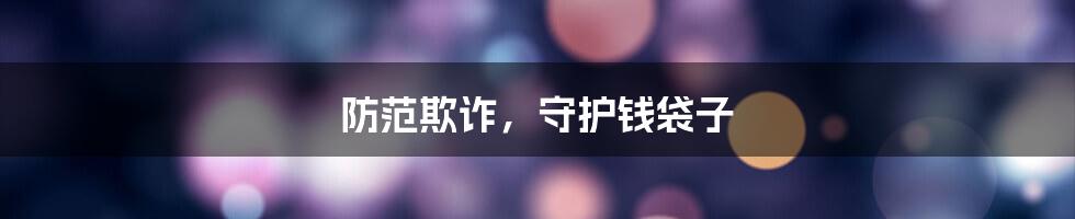 防范欺诈,守护钱袋子