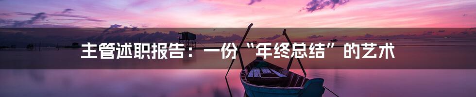 主管述职报告:一份“年终总结”的艺术