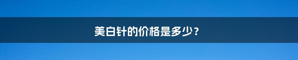 美白针的价格是多少?