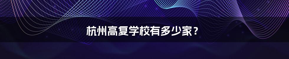 杭州高复学校有多少家?