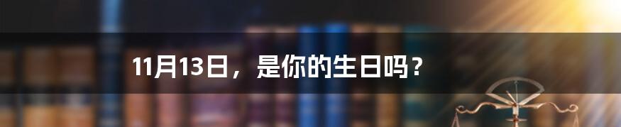 11月13日,是你的生日吗?