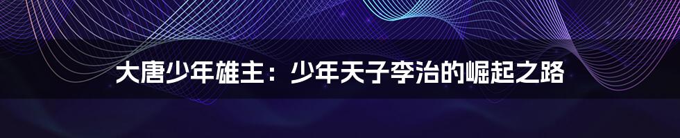 大唐少年雄主:少年天子李治的崛起之路