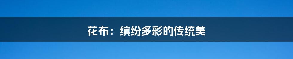 花布:缤纷多彩的传统美