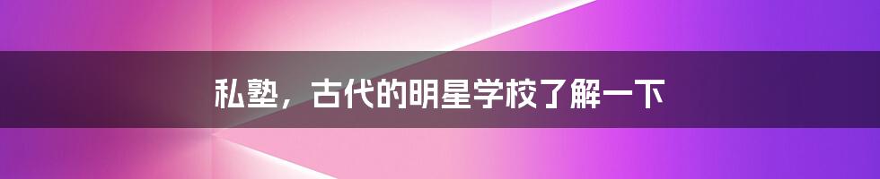 私塾,古代的明星学校了解一下