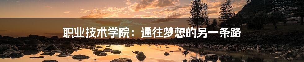 职业技术学院:通往梦想的另一条路