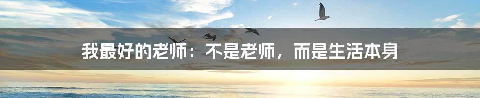 我最好的老师:不是老师,而是生活本身