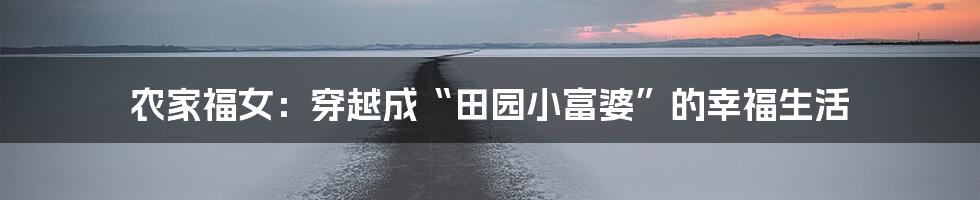 农家福女:穿越成“田园小富婆”的幸福生活