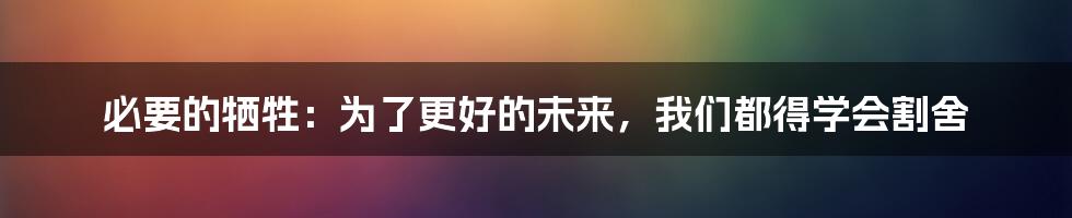 必要的牺牲:为了更好的未来,我们都得学会割舍