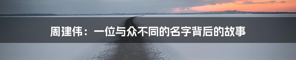 周建伟:一位与众不同的名字背后的故事