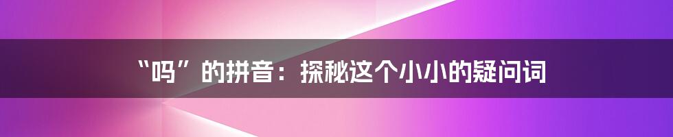 “吗”的拼音:探秘这个小小的疑问词