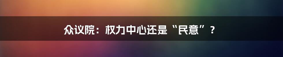 众议院:权力中心还是“民意”?