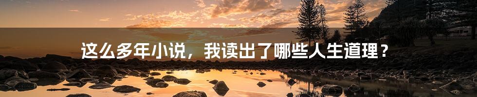 这么多年小说,我读出了哪些人生道理?