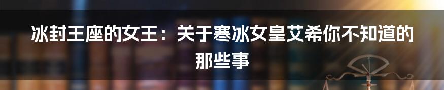 冰封王座的女王:关于寒冰女皇艾希你不知道的那些事