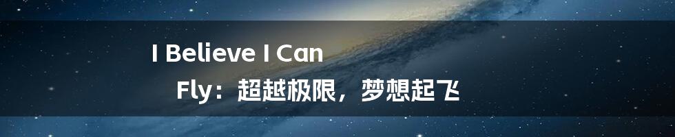 I Believe I Can Fly:超越极限,梦想起飞