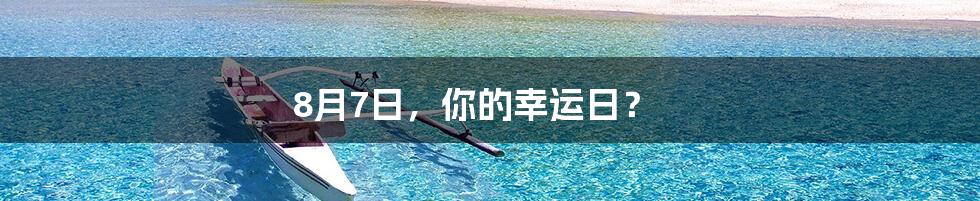 8月7日,你的幸运日?